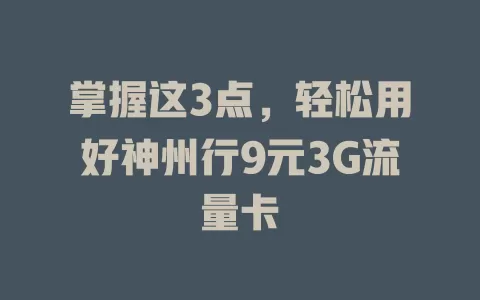 掌握这3点，轻松用好神州行9元3G流量卡