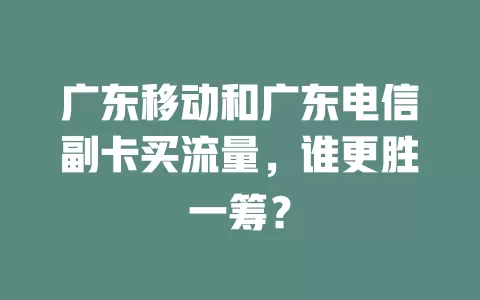广东移动和广东电信副卡买流量，谁更胜一筹？