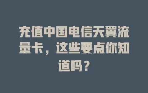 充值中国电信天翼流量卡，这些要点你知道吗？