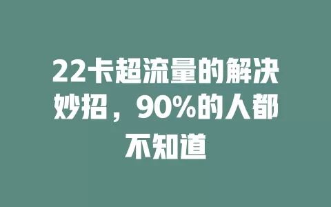 22卡超流量的解决妙招，90%的人都不知道