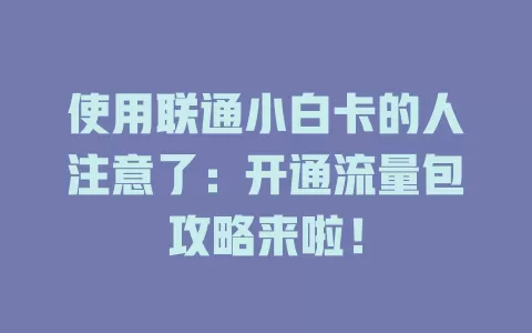 使用联通小白卡的人注意了：开通流量包攻略来啦！