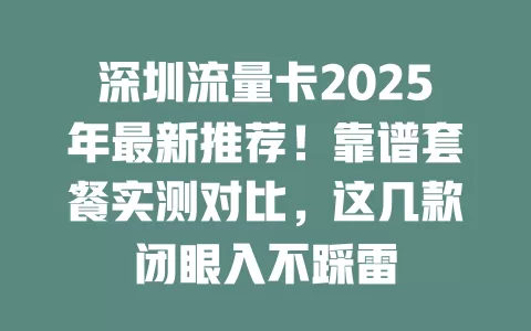 深圳流量卡2025年最新推荐！靠谱套餐实测对比，这几款闭眼入不踩雷