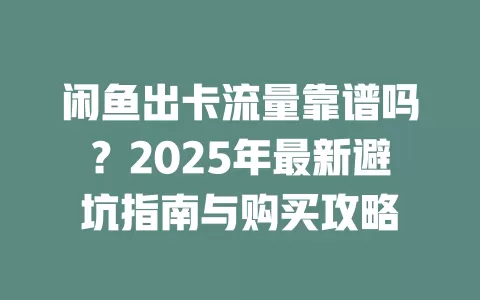 闲鱼出卡流量靠谱吗？2025年最新避坑指南与购买攻略