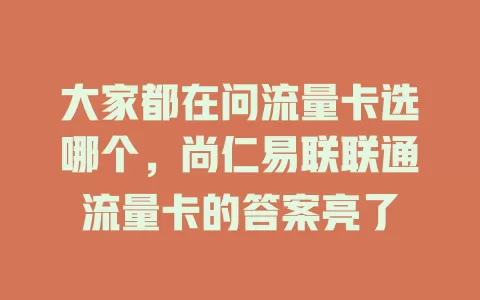 大家都在问流量卡选哪个，尚仁易联联通流量卡的答案亮了