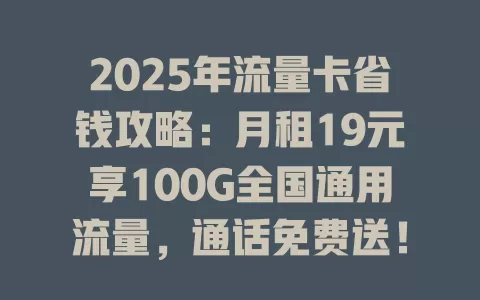 2025年流量卡省钱攻略：月租19元享100G全国通用流量，通话免费送！