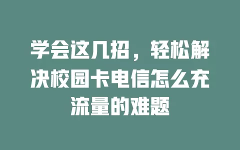 学会这几招，轻松解决校园卡电信怎么充流量的难题