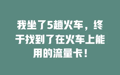 我坐了5趟火车，终于找到了在火车上能用的流量卡！
