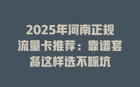 2025年河南正规流量卡推荐：靠谱套餐这样选不踩坑