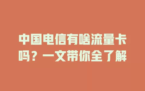 中国电信有啥流量卡吗？一文带你全了解