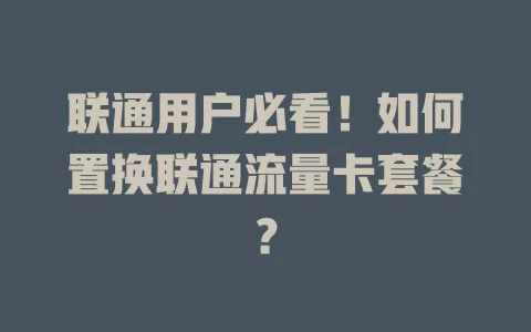 联通用户必看！如何置换联通流量卡套餐？