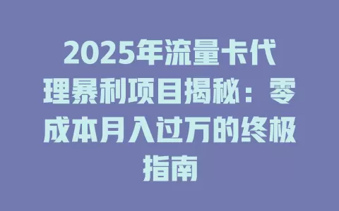 2025年流量卡代理暴利项目揭秘：零成本月入过万的终极指南