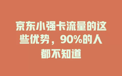 京东小强卡流量的这些优势，90%的人都不知道