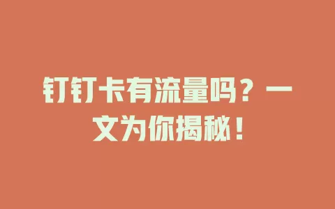 钉钉卡有流量吗？一文为你揭秘！