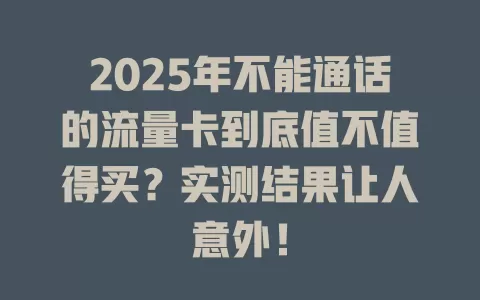 2025年不能通话的流量卡到底值不值得买？实测结果让人意外！
