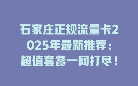 石家庄正规流量卡2025年最新推荐：超值套餐一网打尽！
