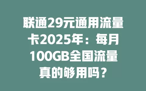 联通29元通用流量卡2025年：每月100GB全国流量真的够用吗？