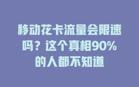移动花卡流量会限速吗？这个真相90%的人都不知道