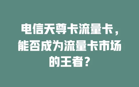 电信天尊卡流量卡，能否成为流量卡市场的王者？