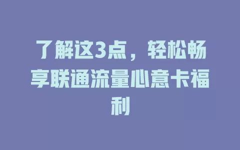 了解这3点，轻松畅享联通流量心意卡福利