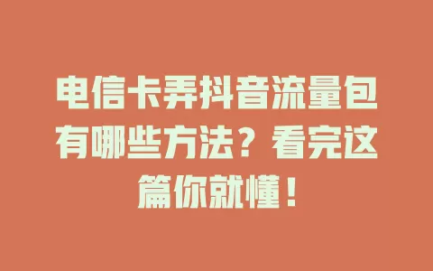 电信卡弄抖音流量包有哪些方法？看完这篇你就懂！