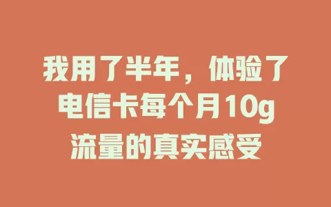 我用了半年，体验了电信卡每个月10g流量的真实感受