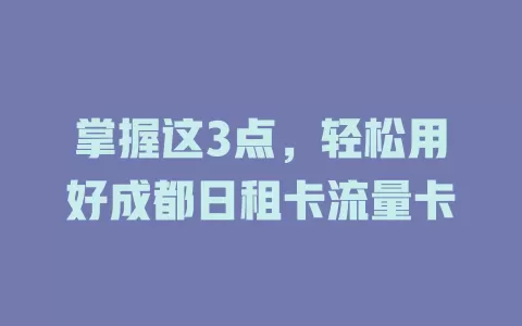 掌握这3点，轻松用好成都日租卡流量卡