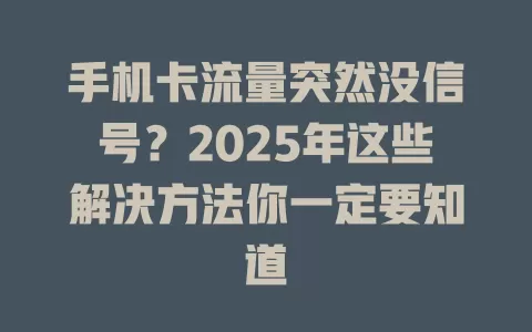 手机卡流量突然没信号？2025年这些解决方法你一定要知道