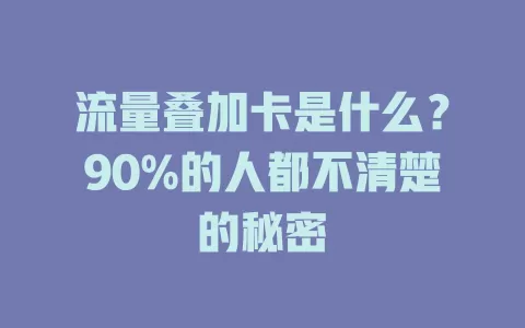 流量叠加卡是什么？90%的人都不清楚的秘密