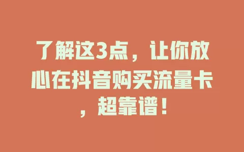 了解这3点，让你放心在抖音购买流量卡，超靠谱！
