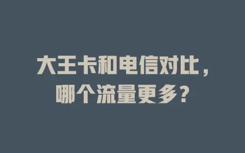大王卡和电信对比，哪个流量更多？