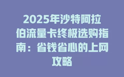 2025年沙特阿拉伯流量卡终极选购指南：省钱省心的上网攻略