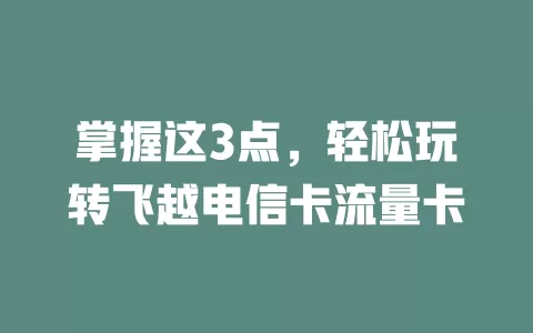 掌握这3点，轻松玩转飞越电信卡流量卡