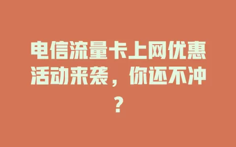 电信流量卡上网优惠活动来袭，你还不冲？
