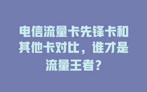 电信流量卡先锋卡和其他卡对比，谁才是流量王者？