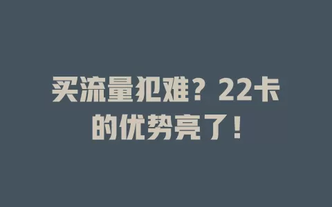 买流量犯难？22卡的优势亮了！