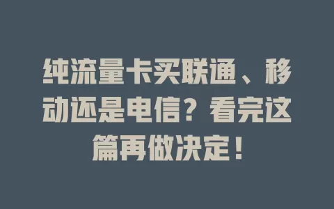 纯流量卡买联通、移动还是电信？看完这篇再做决定！