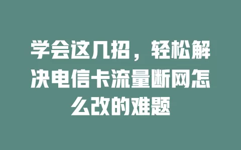 学会这几招，轻松解决电信卡流量断网怎么改的难题