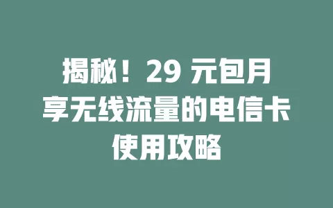 揭秘！29 元包月享无线流量的电信卡使用攻略