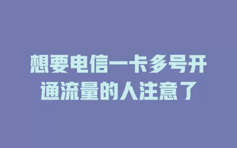 想要电信一卡多号开通流量的人注意了
