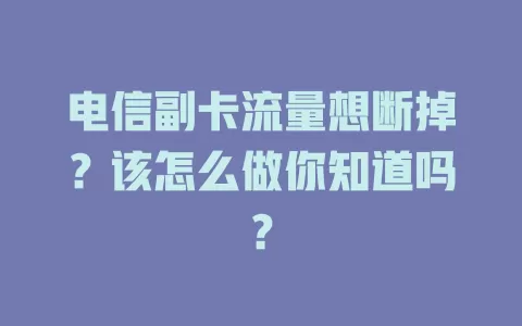 电信副卡流量想断掉？该怎么做你知道吗？
