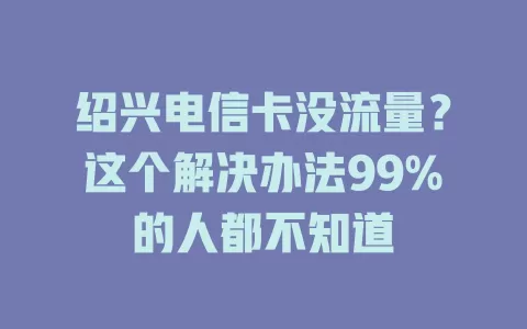 绍兴电信卡没流量？这个解决办法99%的人都不知道
