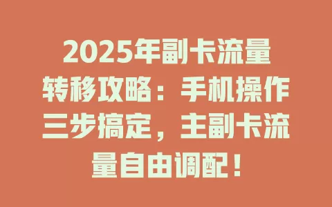 2025年副卡流量转移攻略：手机操作三步搞定，主副卡流量自由调配！