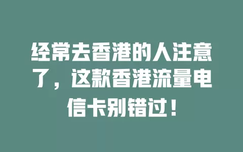 经常去香港的人注意了，这款香港流量电信卡别错过！
