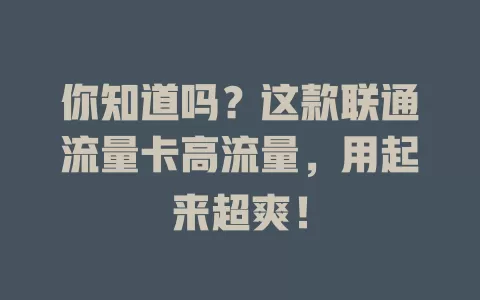 你知道吗？这款联通流量卡高流量，用起来超爽！