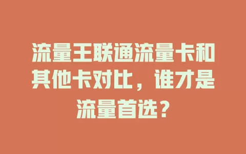 流量王联通流量卡和其他卡对比，谁才是流量首选？
