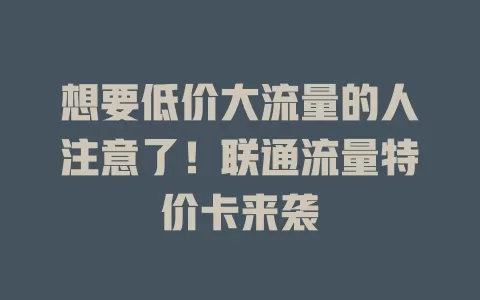 想要低价大流量的人注意了！联通流量特价卡来袭