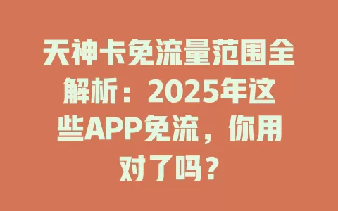 天神卡免流量范围全解析：2025年这些APP免流，你用对了吗？