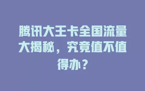 腾讯大王卡全国流量大揭秘，究竟值不值得办？