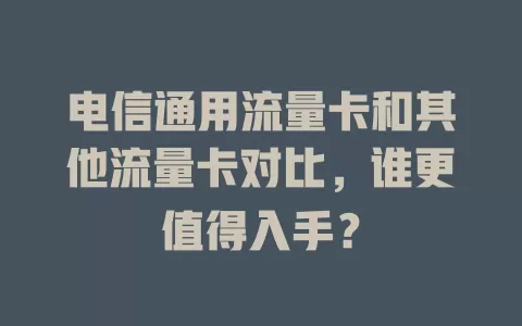 电信通用流量卡和其他流量卡对比，谁更值得入手？