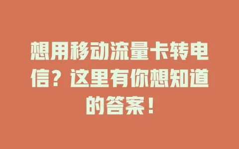 想用移动流量卡转电信？这里有你想知道的答案！